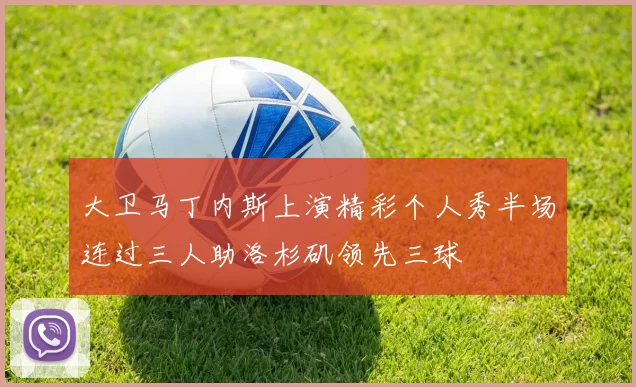 大卫马丁内斯上演精彩个人秀半场连过三人助洛杉矶领先三球