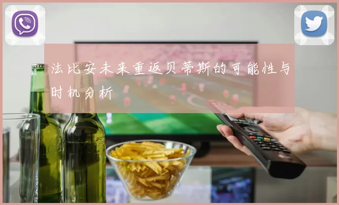 法比安未来重返贝蒂斯的可能性与时机分析