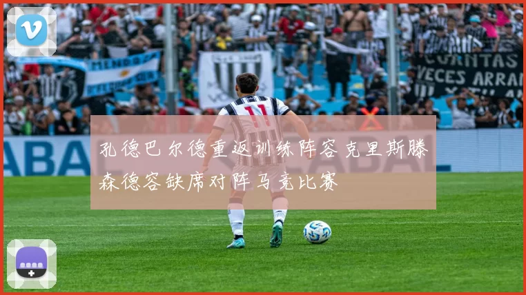 孔德巴尔德重返训练阵容克里斯滕森德容缺席对阵马竞比赛