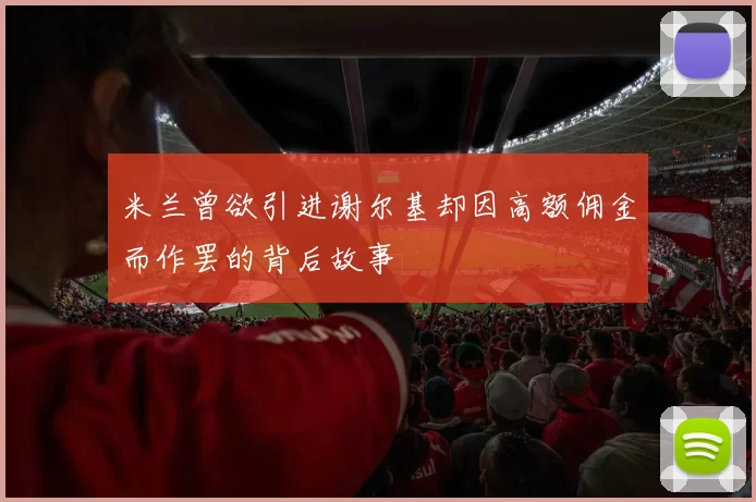 米兰曾欲引进谢尔基却因高额佣金而作罢的背后故事